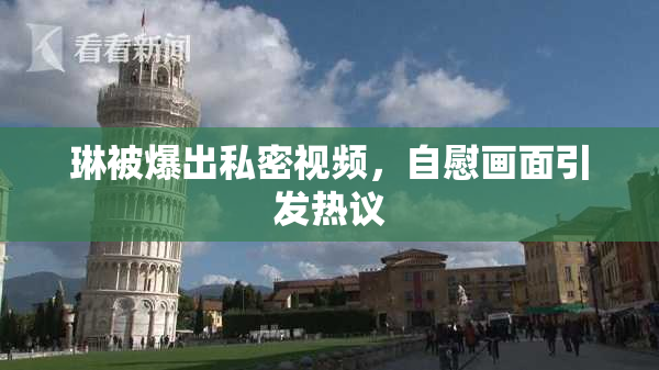 琳被爆出私密视频，自慰画面引发热议
