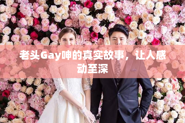 老头Gay呻的真实故事，让人感动至深