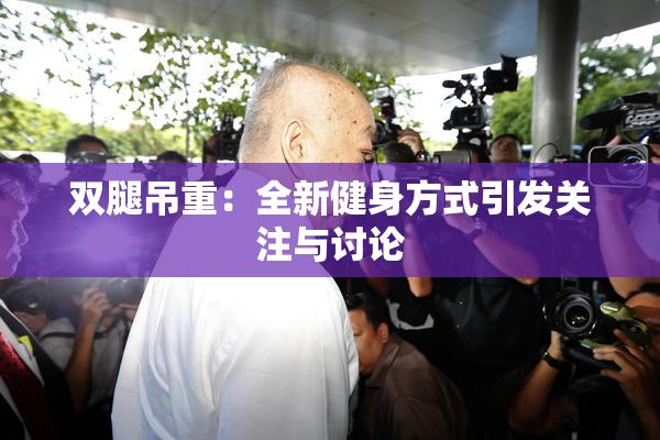 双腿吊重：全新健身方式引发关注与讨论