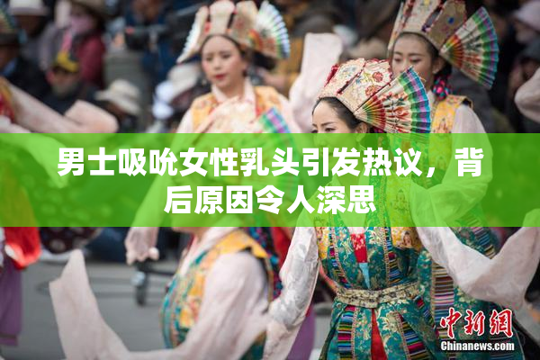 男士吸吮女性乳头引发热议，背后原因令人深思