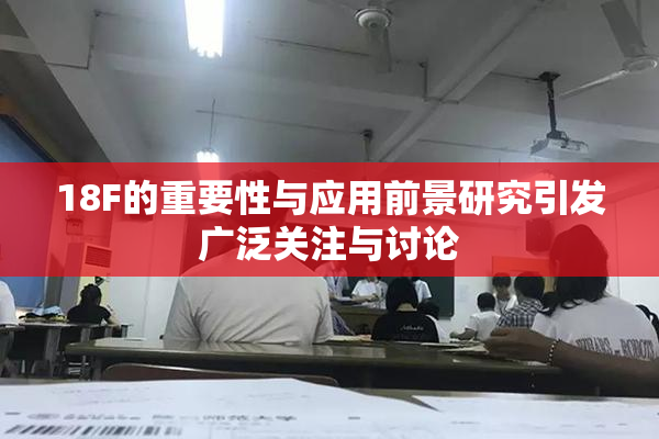 18F的重要性与应用前景研究引发广泛关注与讨论