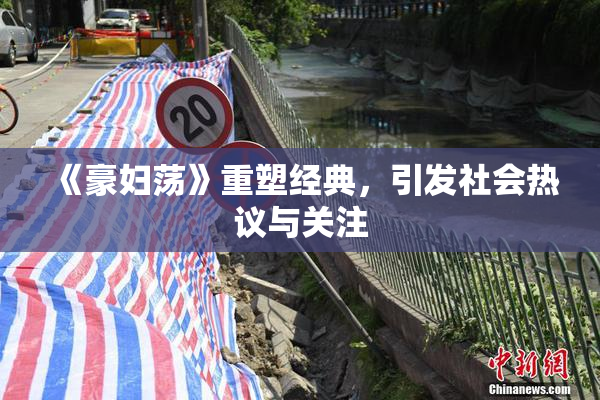 《豪妇荡》重塑经典，引发社会热议与关注