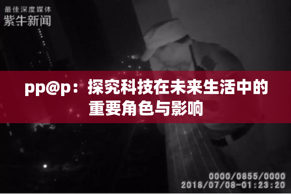pp@p：探究科技在未来生活中的重要角色与影响
