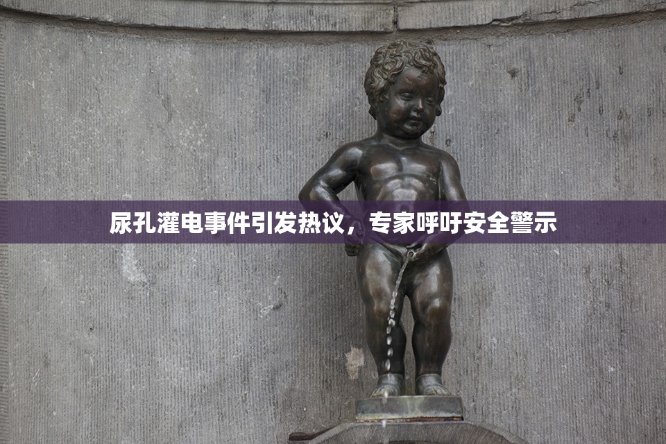尿孔灌电事件引发热议，专家呼吁安全警示