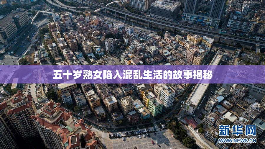 五十岁熟女陷入混乱生活的故事揭秘