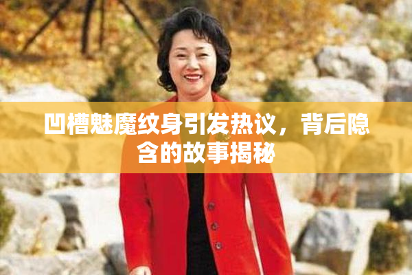 凹槽魅魔纹身引发热议，背后隐含的故事揭秘