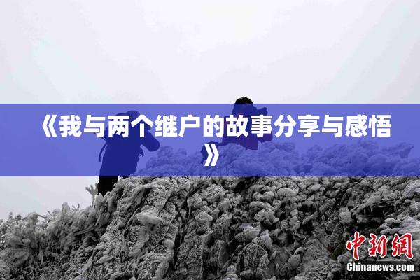 《我与两个继户的故事分享与感悟》