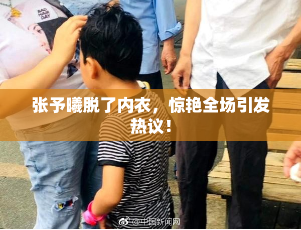 张予曦脱了内衣，惊艳全场引发热议！