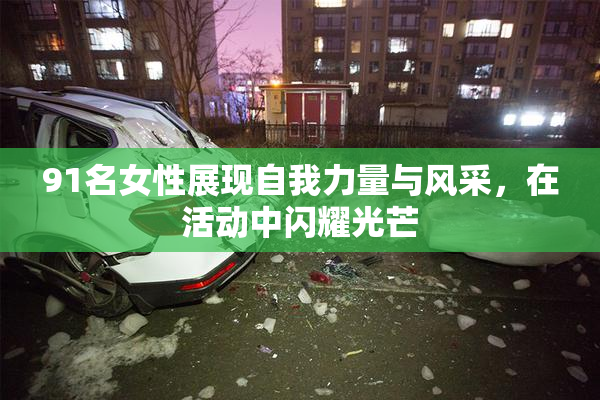 91名女性展现自我力量与风采，在活动中闪耀光芒