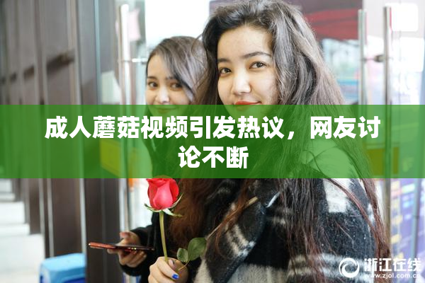 成人蘑菇视频引发热议，网友讨论不断