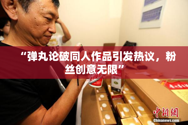 “弹丸论破同人作品引发热议，粉丝创意无限”