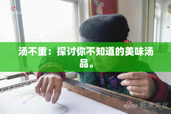 汤不重：探讨你不知道的美味汤品。