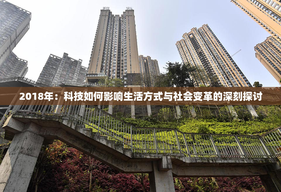 2018年：科技如何影响生活方式与社会变革的深刻探讨
