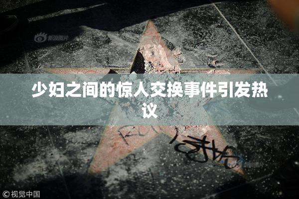 少妇之间的惊人交换事件引发热议