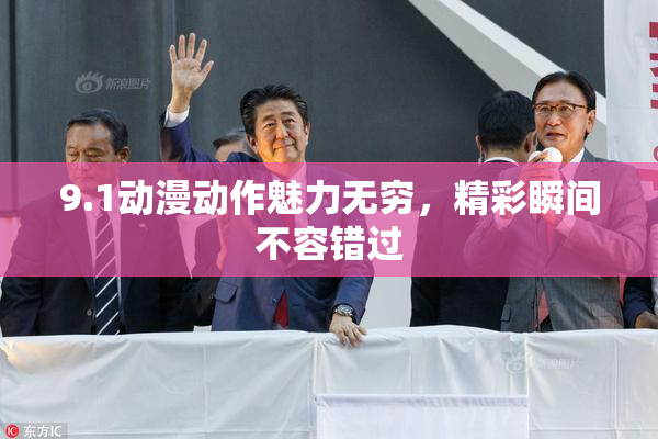 9.1动漫动作魅力无穷，精彩瞬间不容错过