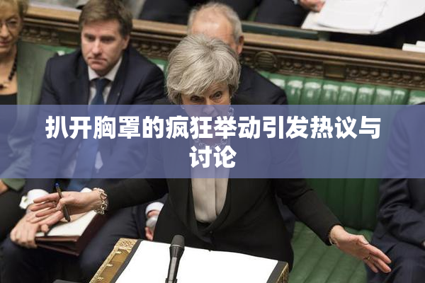 扒开胸罩的疯狂举动引发热议与讨论