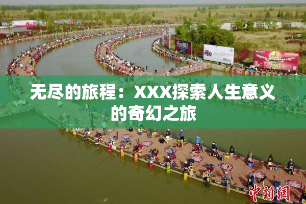 无尽的旅程：XXX探索人生意义的奇幻之旅