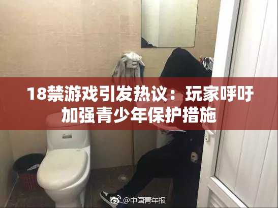 18禁游戏引发热议：玩家呼吁加强青少年保护措施