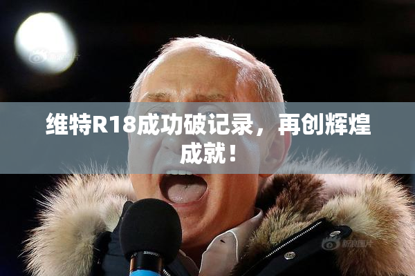 维特R18成功破记录，再创辉煌成就！