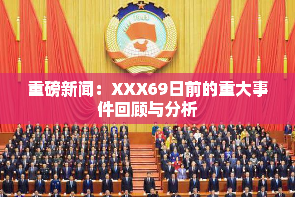 重磅新闻：XXX69日前的重大事件回顾与分析