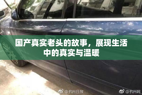 国产真实老头的故事，展现生活中的真实与温暖