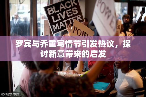 罗宾与乔重写情节引发热议，探讨新意带来的启发