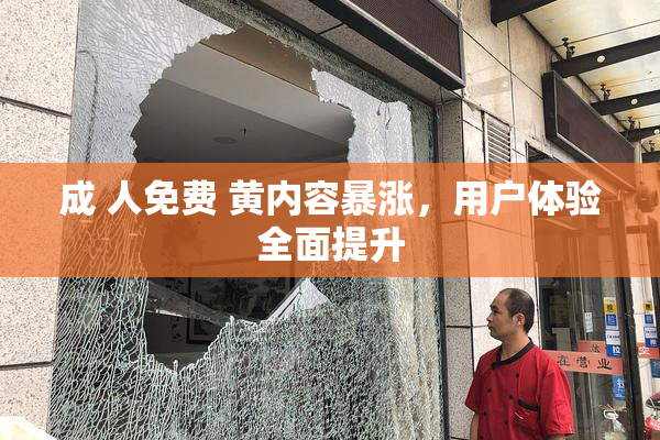 成 人免费 黄内容暴涨，用户体验全面提升