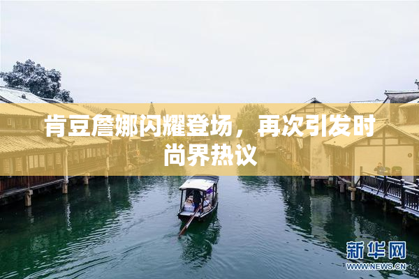 肯豆詹娜闪耀登场，再次引发时尚界热议