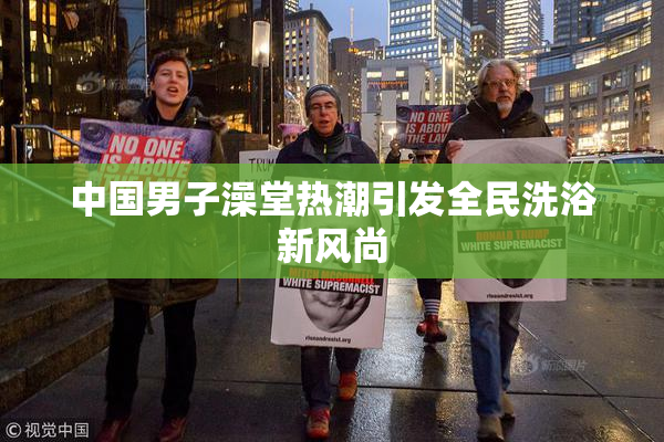 中国男子澡堂热潮引发全民洗浴新风尚