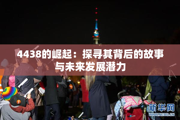4438的崛起：探寻其背后的故事与未来发展潜力