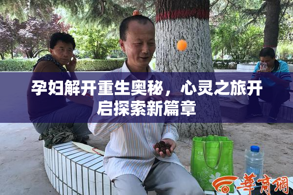 孕妇解开重生奥秘，心灵之旅开启探索新篇章