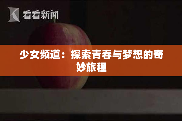 少女频道：探索青春与梦想的奇妙旅程
