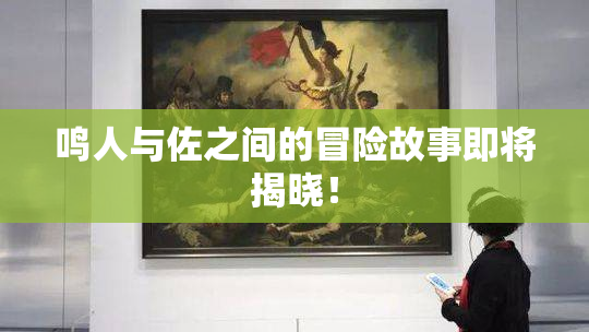 鸣人与佐之间的冒险故事即将揭晓！