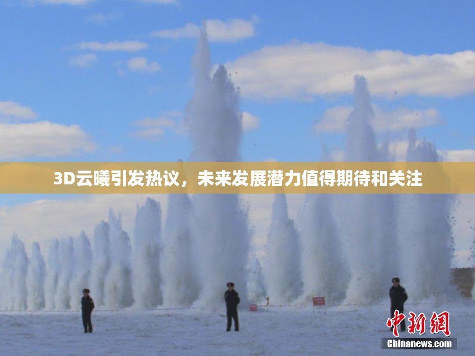 3D云曦引发热议，未来发展潜力值得期待和关注