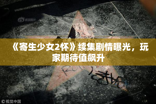 《寄生少女2怀》续集剧情曝光，玩家期待值飙升