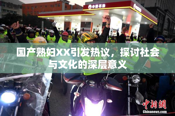 国产熟妇XX引发热议，探讨社会与文化的深层意义