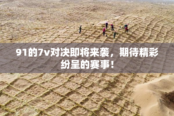 91的7v对决即将来袭，期待精彩纷呈的赛事！