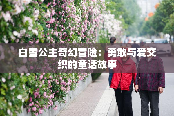 白雪公主奇幻冒险：勇敢与爱交织的童话故事