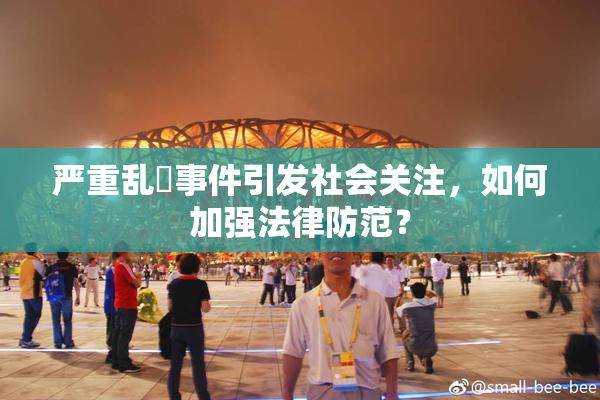 严重乱婬事件引发社会关注，如何加强法律防范？