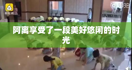 阿离享受了一段美好悠闲的时光