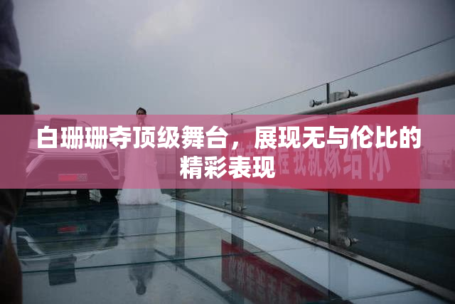 白珊珊夺顶级舞台，展现无与伦比的精彩表现