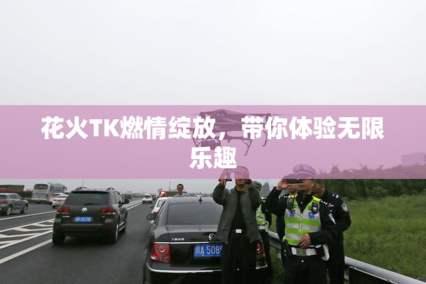 花火TK燃情绽放，带你体验无限乐趣