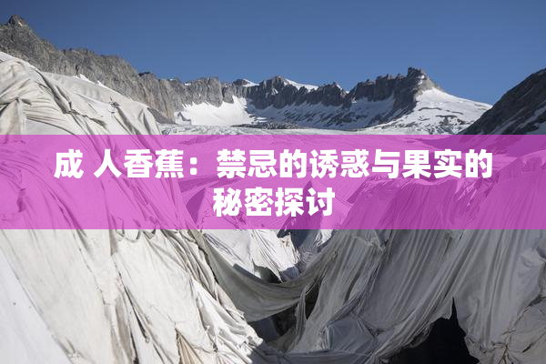 成 人香蕉：禁忌的诱惑与果实的秘密探讨
