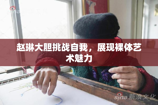 赵琳大胆挑战自我，展现裸体艺术魅力