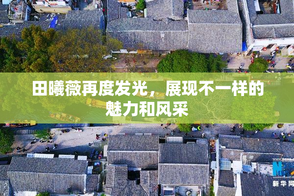 田曦薇再度发光，展现不一样的魅力和风采