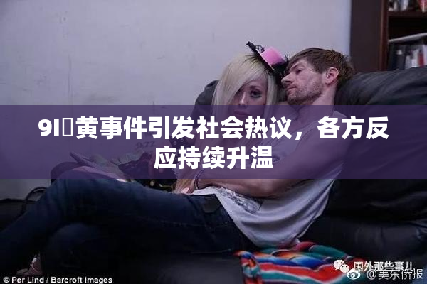 9I婬黄事件引发社会热议，各方反应持续升温