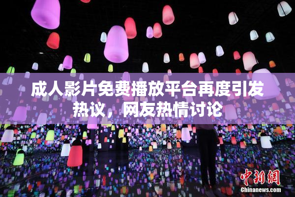 成人影片免费播放平台再度引发热议，网友热情讨论
