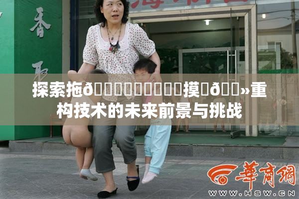 探索拖👙❌‌❌‌❌‌摸‌🐻重构技术的未来前景与挑战