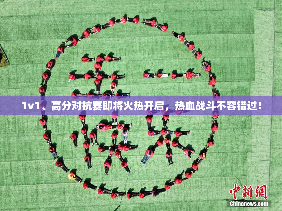 1v1、高分对抗赛即将火热开启，热血战斗不容错过！