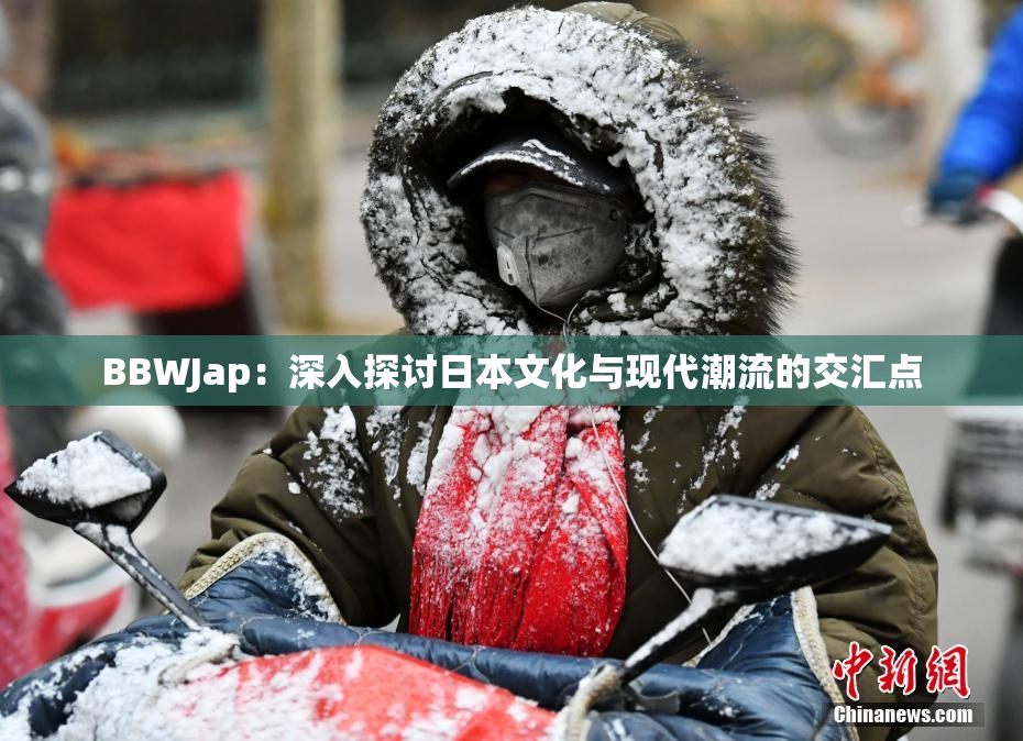 BBWJap：深入探讨日本文化与现代潮流的交汇点